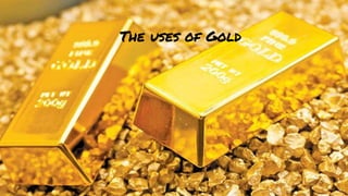 The uses of Gold
 