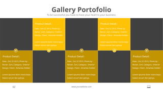Gallery Portofolio
To be successful you have to have your heart in your business.
62 www.yourwebsite.com
Date : Oct 22 2015, Photo by :
Ronan Zart, Category : Interior
Design, Client : Amanda Holden
Lorem ipsume dolor mana kepa
Dalam encari dan jajinya.
Product Detail :
Date : Oct 22 2015, Photo by :
Ronan Zart, Category : Interior
Design, Client : Amanda Holden
Lorem ipsume dolor mana kepa
Dalam encari dan jajinya.
Product Detail :
Date : Oct 22 2015, Photo by :
Ronan Zart, Category : Interior
Design, Client : Amanda Holden
Lorem ipsume dolor mana kepa
Dalam encari dan jajinya.
Product Detail :
Date : Oct 22 2015, Photo by :
Ronan Zart, Category : Interior
Design, Client : Amanda Holden
Lorem ipsume dolor mana kepa
Dalam encari dan jajinya.
Product Detail :
Date : Oct 22 2015, Photo by :
Ronan Zart, Category : Interior
Design, Client : Amanda Holden
Lorem ipsume dolor mana kepa
Dalam encari dan jajinya.
Product Detail :
 