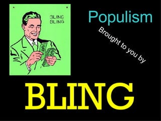 Brought to you by BLING Populism 