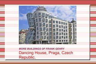 MORE BUILDINGS OF FRANK GEHRY Dancing House, Praga, Czech Republic. 