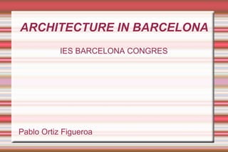 ARCHITECTURE IN BARCELONA IES BARCELONA CONGRES Pablo Ortiz Figueroa 