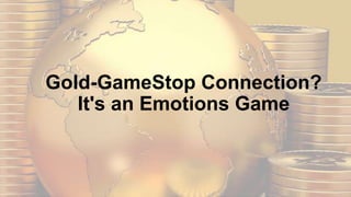 Gold-GameStop Connection?
It's an Emotions Game
 
