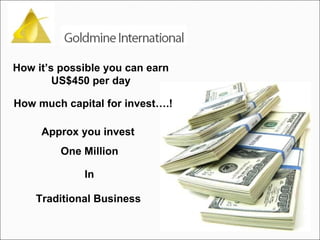 How it’s possible you can earn US$450 per day How much capital for invest….! Approx you invest  One Million Traditional Business In 