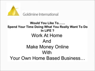 Would You Like To…… Spend Your Time Doing What You Really Want To Do In LIFE ? Work At Home  And  Make Money Online With  Your Own Home Based Business… 