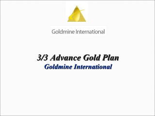 3/3 Advance Gold Plan Goldmine International 