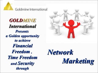 GOLD MINE  International Presents  a Golden opportunity to achieve  Financial Freedom  ,   Time Freedom and  Security through Network  Marketing  
