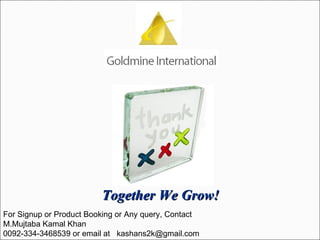 Together We Grow! For Signup or Product Booking or Any query, Contact M.Mujtaba Kamal Khan 0092-334-3468539 or email at  [email_address] 