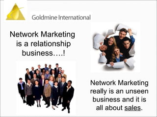 Network Marketing  is a relationship business….! Network Marketing really is an unseen business and it is all about  sales . 