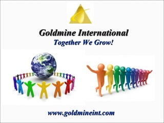 Goldmine International Together We Grow! www.goldmineint.com 