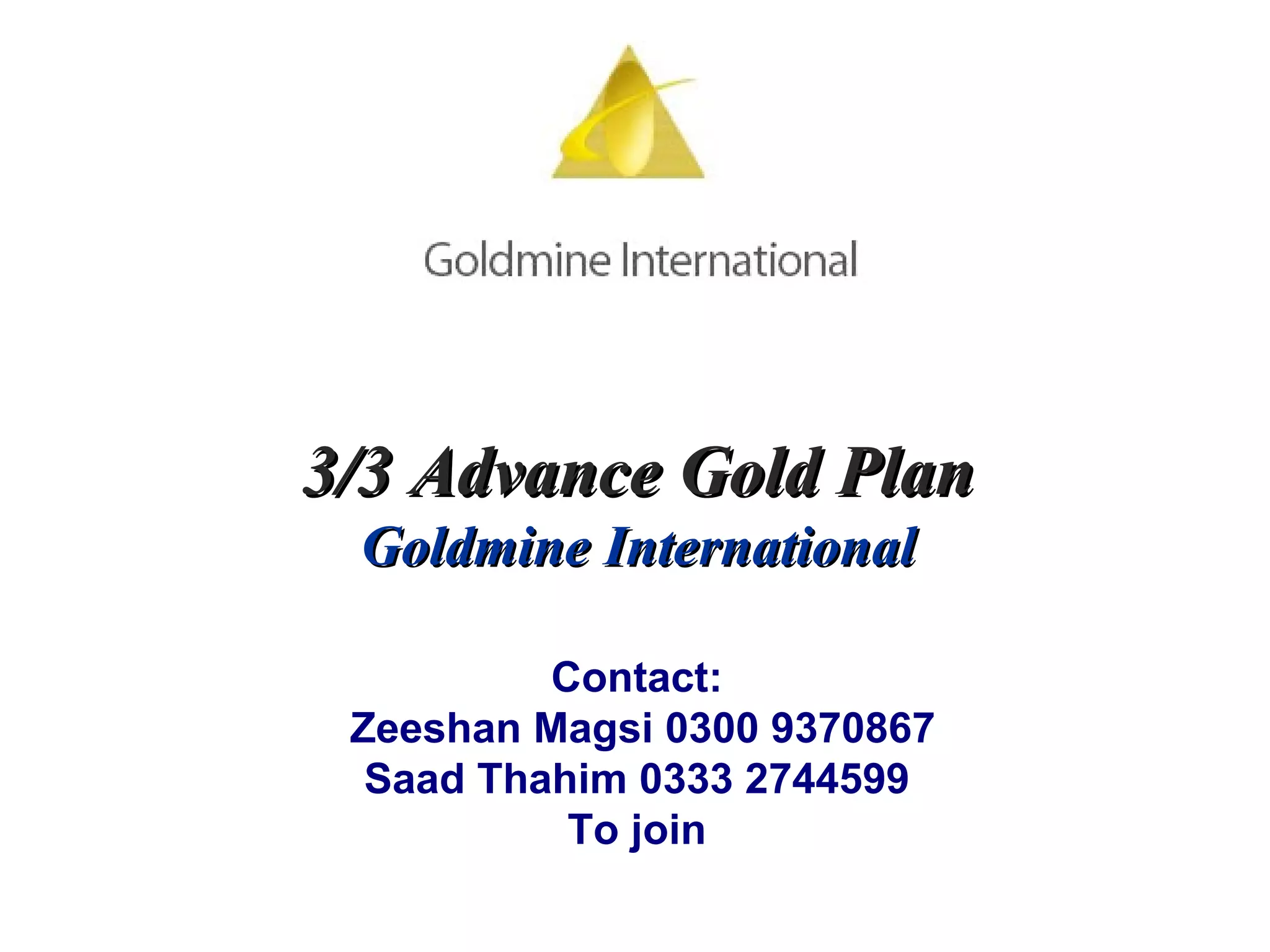 3/3 Advance Gold Plan Goldmine International Contact: Zeeshan Magsi 0300 9370867 Saad Thahim 0333 2744599 To join 