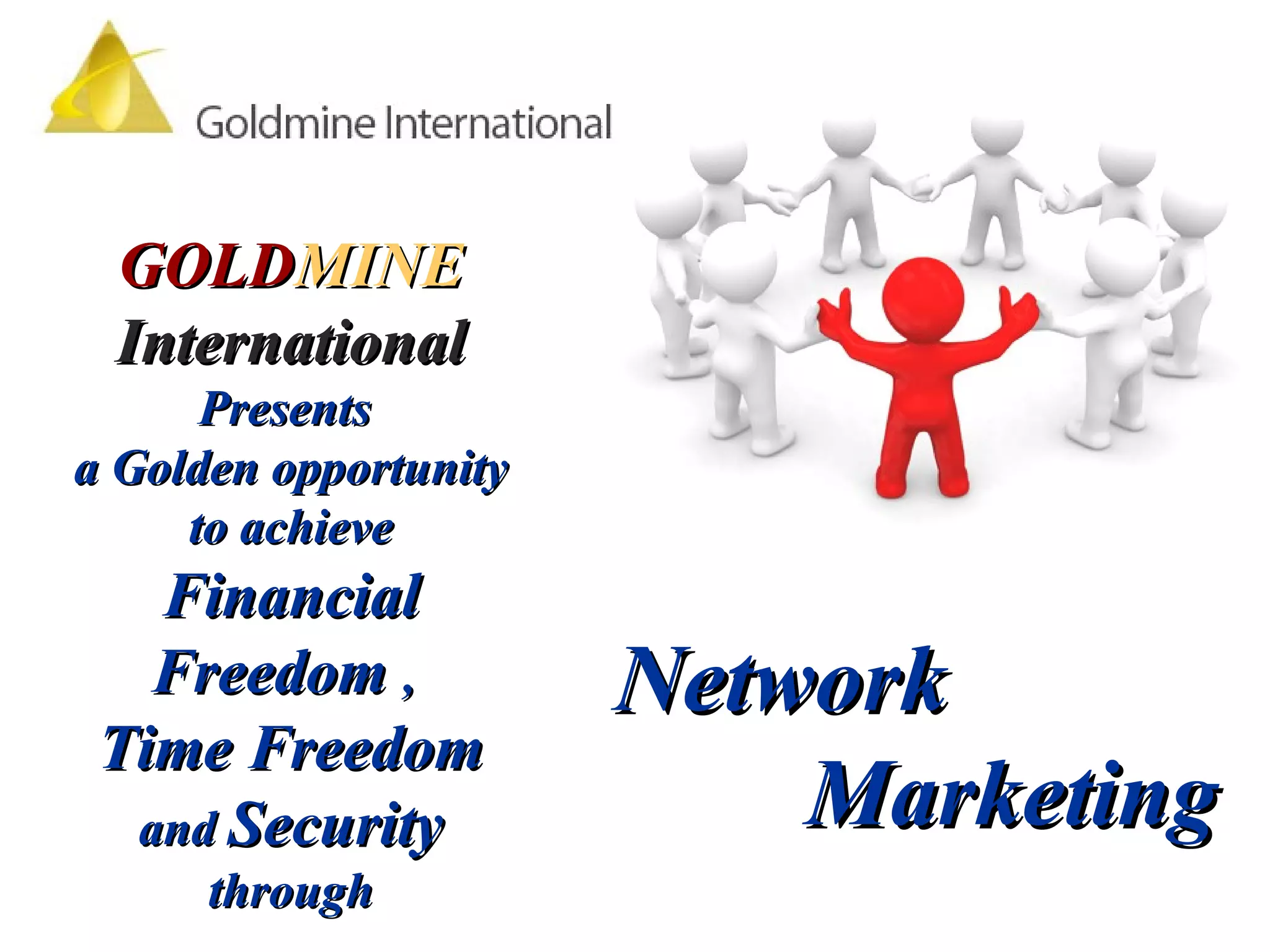 GOLD MINE  International Presents  a Golden opportunity to achieve  Financial Freedom  ,   Time Freedom and  Security through Network  Marketing  