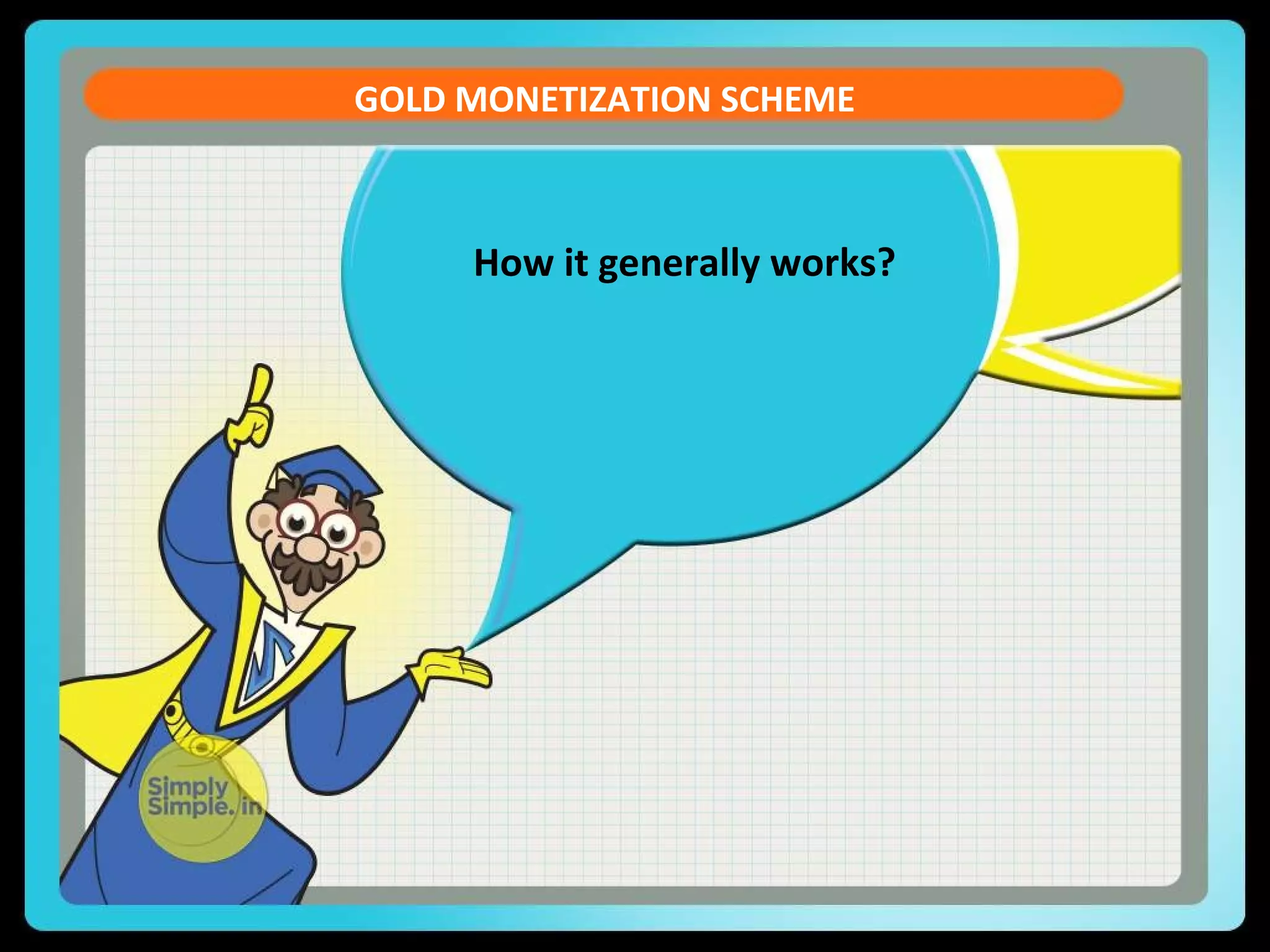 How it generally works?
GOLD MONETIZATION SCHEME
 
