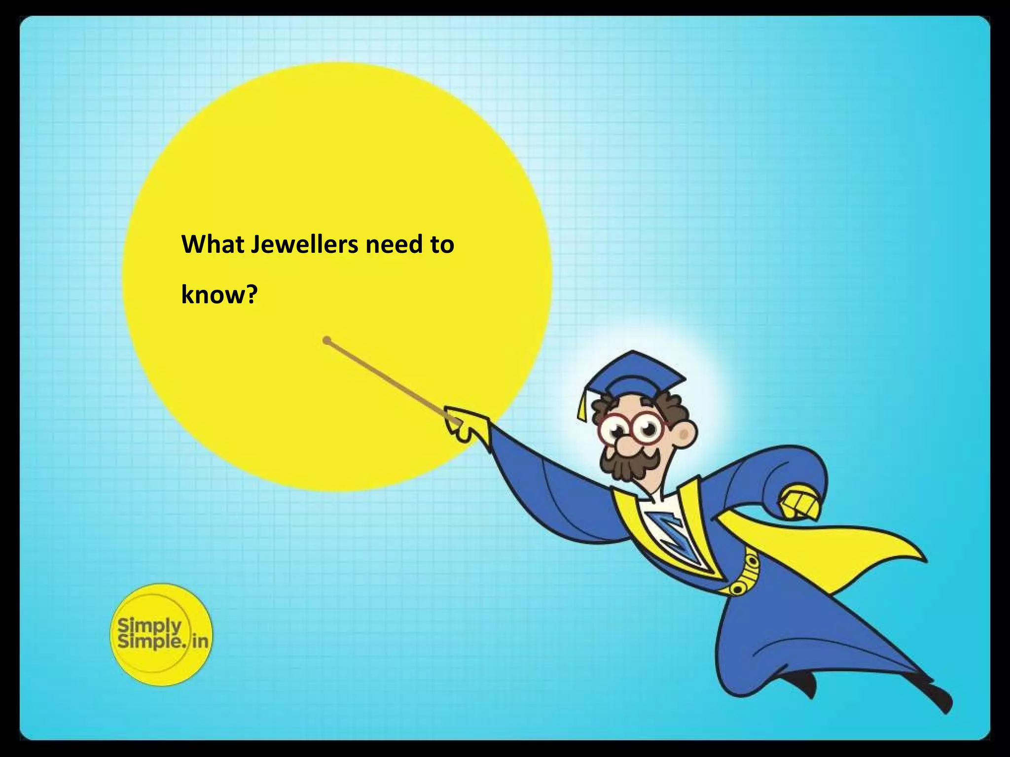 What Jewellers need to
know?
 
