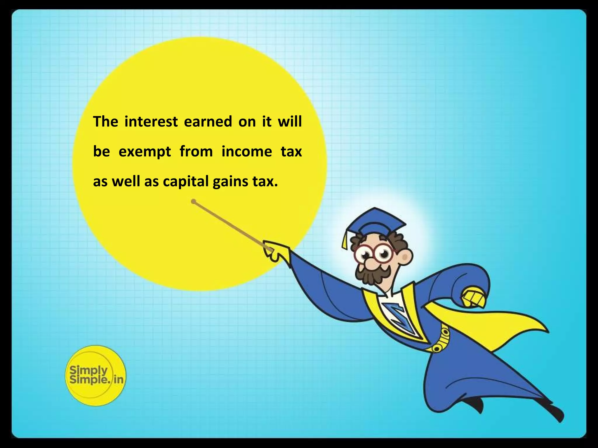 The interest earned on it will
be exempt from income tax
as well as capital gains tax.
 
