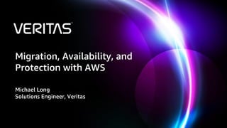 Migration, Availability, and
Protection with AWS
Michael Long
Solutions Engineer, Veritas
 