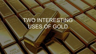 TWO INTERESTING
USES OF GOLD
 