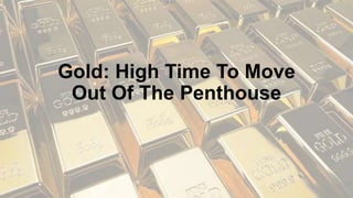 Gold: High Time To Move
Out Of The Penthouse
 