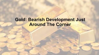 Gold: Bearish Development Just
Around The Corner
 