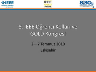 8. IEEE Öğrenci Kolları veGOLD Kongresi 2 – 7 Temmuz 2010 Eskişehir 