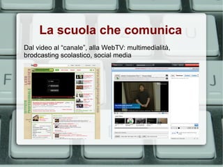 La scuola che comunica
Dal video al “canale”, alla WebTV: multimedialità,
brodcasting scolastico, social media
 