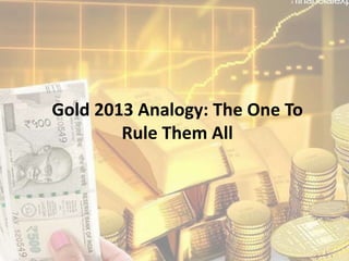 Gold 2013 Analogy: The One To
Rule Them All
 