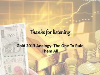 Thanks for listening
Gold 2013 Analogy: The One To Rule
Them All
 