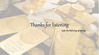 Thanks for listening
Gold: The FED’s Year of the Hike
 