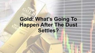 Gold: What's Going To
Happen After The Dust
Settles?
 