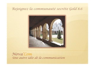 Rejoignez la communauté secrète Gold 8.6




Nova’Com
Une autre idée de la communication
 