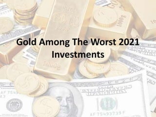 Gold Among The Worst 2021
Investments
 