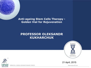 Anti-ageing Stem Cells Therapy -
Golden Vial for Rejuvenation
PROFESSOR OLEKSANDR
KUKHARCHUK
21 April, 2015
 