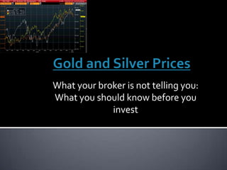 Gold and Silver Prices What your broker is not telling you: What you should know before you invest 