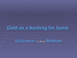 Gold as a backing for loans   <Click Here>   To Reach   Muthoot 