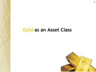 1




Gold as an Asset Class
 