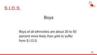 S.I.D.S.
Boys
Boys of all ethnicities are about 30 to 50
percent more likely than girls to suffer
from S.I.D.S.
12
 