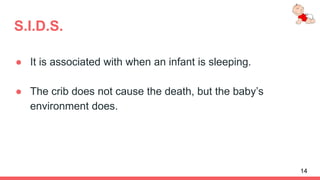 S.I.D.S.
● It is associated with when an infant is sleeping.
● The crib does not cause the death, but the baby’s
environment does.
14
 