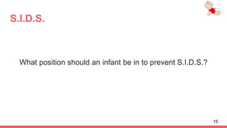 S.I.D.S.
What position should an infant be in to prevent S.I.D.S.?
15
 