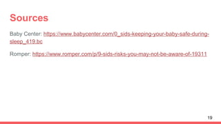 Sources
Baby Center: https://www.babycenter.com/0_sids-keeping-your-baby-safe-during-
sleep_419.bc
Romper: https://www.romper.com/p/9-sids-risks-you-may-not-be-aware-of-19311
19
 