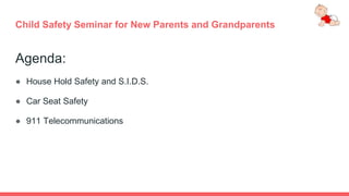 Child Safety Seminar for New Parents and Grandparents
Agenda:
● House Hold Safety and S.I.D.S.
● Car Seat Safety
● 911 Telecommunications
2
 