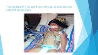 This can happen if we don’t take car seat, booster seat and
seat belt use seriously
 