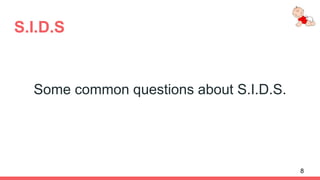 S.I.D.S
Some common questions about S.I.D.S.
8
 