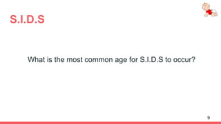 S.I.D.S
What is the most common age for S.I.D.S to occur?
9
 