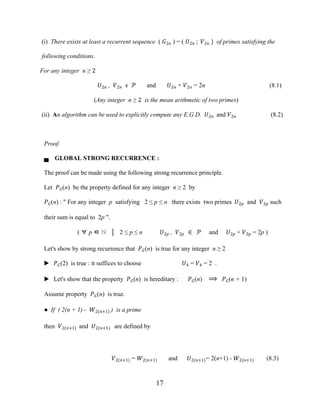 17
(i) There exists at least a recurrent sequence ( �2� ) = ( �2� ; �2� ) of primes satisfying the
following conditions.
For any integer n ≥ 2
�2� , �2� ϵ � and �2� + �2� = 2n (8.1)
(Any integer n ≥ 2 is the mean arithmetic of two primes)
(ii) An algorithm can be used to explicitly compute any E.G.D. �2� and �2� (8.2)
Proof.
▄ GLOBAL STRONG RECURRENCE :
The proof can be made using the following strong recurrence principle.
Let ��(n) be the property defined for any integer n ≥ 2 by
��(n) : " For any integer p satisfying 2 ≤ p ≤ n there exists two primes �2� and �2� such
their sum is equal to 2p ".
( ∀ p ∈ ℕ │ 2 ≤ p ≤ n �2� , �2� ∈ � and �2� + �2� = 2p )
Let's show by strong recurrence that ��(n) is true for any integer n ≥ 2
▶ ��(2) is true : it suffices to choose �4 = �4 = 2 .
▶ Let's show that the property ��(n) is hereditary : ��(n) ⟹ ��(n + 1)
Assume property ��(n) is true.
● If ( 2(n + 1) - �2(�+1) ) is a prime
then �2(�+1) and �2(�+1) are defined by
�2(�+1) = �2(�+1) and �2(�+1)= 2(n+1) - �2(�+1) (8.3)
 