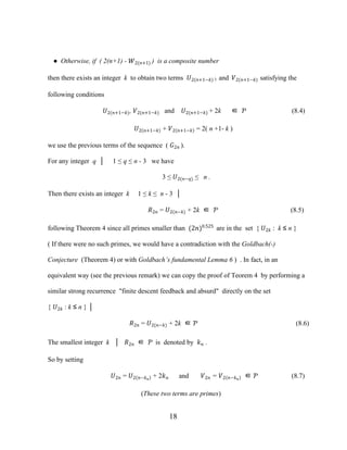 18
● Otherwise, if ( 2(n+1) - �2(�+1) ) is a composite number
then there exists an integer k to obtain two terms �2(�+1−�) ) and �2(�+1−�) satisfying the
following conditions
�2(�+1−�), �2(�+1−�) and �2(�+1−�) + 2k ∈ Ƥ (8.4)
�2 �+1−� + �2 �+1−� = 2( n +1- k )
we use the previous terms of the sequence ( �2� ).
For any integer q │ 1 ≤ q ≤ n - 3 we have
3 ≤ �2(�−�) ≤ n .
Then there exists an integer k 1 ≤ k ≤ n - 3 │
�2� = �2(�−�) + 2k ∈ Ƥ (8.5)
following Theorem 4 since all primes smaller than (2�)0.525
are in the set { �2� : k ≤ n }
( If there were no such primes, we would have a contradiction with the Goldbach(-)
Conjecture (Theorem 4) or with Goldbach’s fundamental Lemma 6 ) . In fact, in an
equivalent way (see the previous remark) we can copy the proof of Teorem 4 by performing a
similar strong recurrence "finite descent feedback and absurd" directly on the set
{ �2� : k ≤ n } │
�2� = �2(�−�) + 2k ∈ Ƥ (8.6)
The smallest integer k │ �2� ∈ Ƥ is denoted by �� .
So by setting
�2� = �2 �−��
+ 2�� and �2� = �2 �−��
∈ Ƥ (8.7)
(These two terms are primes)
 