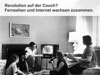 Revolution auf der Couch?
Fernsehen und Internet wachsen zusammen.
 