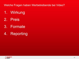 Welche Fragen haben Werbetreibende bei Video?

1. Wirkung
2. Preis
3. Formate
4. Reporting




                                                16
 