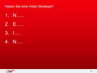 Haben Sie eine Video Strategie?

1. N…..
2. E…..
3. I….
4. N….




                                  30
 