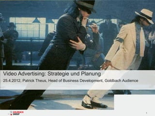 Video Advertising: Strategie und Planung
25.4.2012, Patrick Theus, Head of Business Development, Goldbach Audience




                                                                            1
 