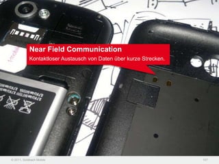 Near Field Communication
            Kontaktloser Austausch von Daten über kurze Strecken.




© 2011, Goldbach Mobile                                             107
 