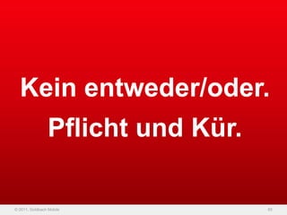 Kein entweder/oder.
                Pflicht und Kür.

© 2011, Goldbach Mobile            65
 